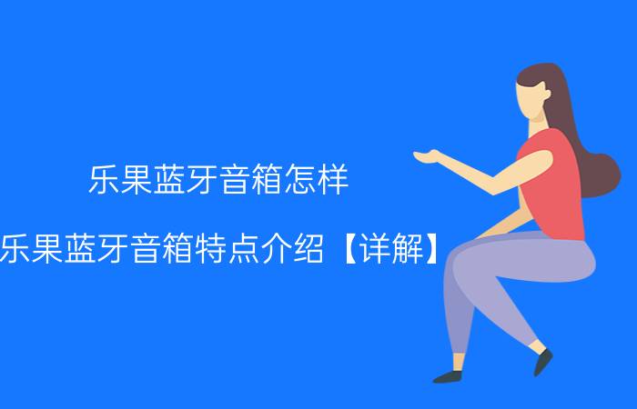 乐果蓝牙音箱怎样 乐果蓝牙音箱特点介绍【详解】